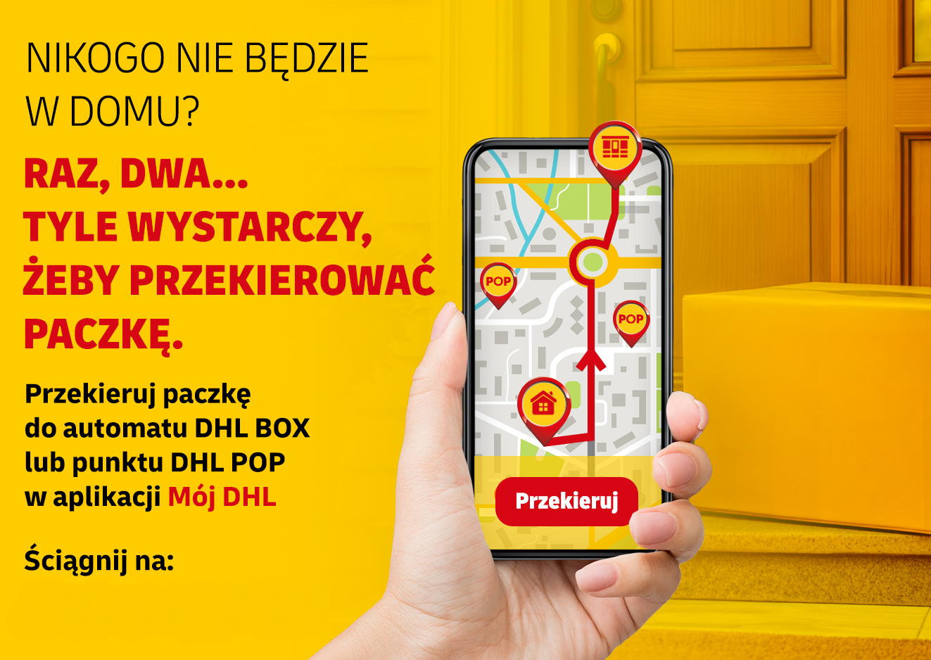 Nikogo nie będzie w domu? Raz, dwa... tyle wystarczy żeby przekierować paczkę. Przekieruj paczkę do automatu DHL BOX lub punktu DHL POP w aplikacji Mój DHL.